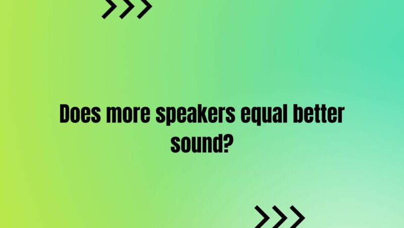 Does more speakers equal better sound?