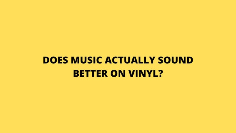 Does music actually sound better on vinyl?