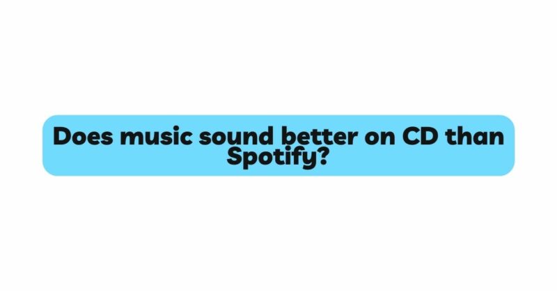 Does music sound better on CD than Spotify?