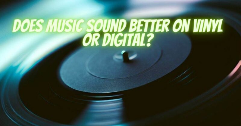 Does music sound better on vinyl or digital?