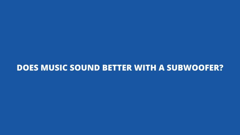 Does music sound better with a subwoofer?
