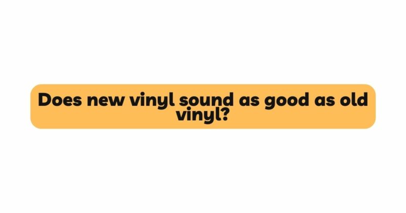 Does new vinyl sound as good as old vinyl?