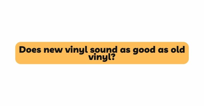 Does new vinyl sound as good as old vinyl?