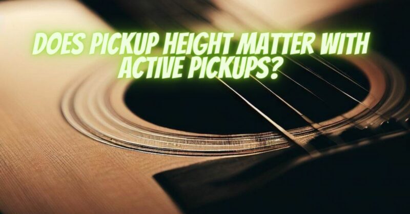 Does pickup height matter with active pickups?