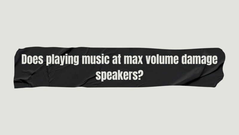 Does playing music at max volume damage speakers?
