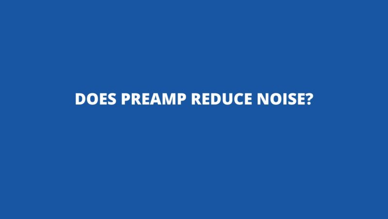 Does preamp reduce noise?