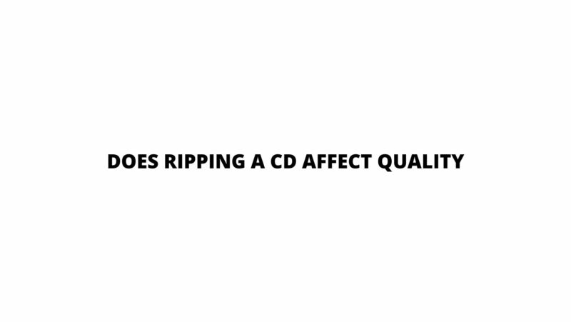 Does ripping a CD affect quality