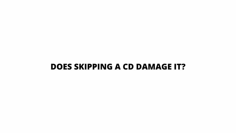 Does skipping a CD damage it?