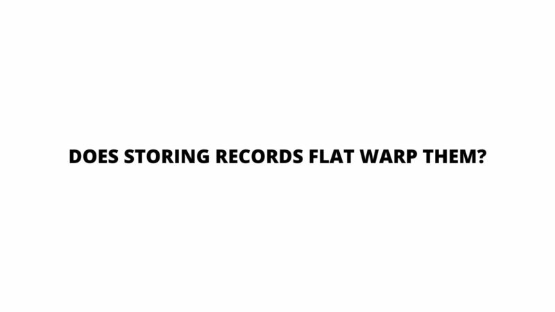 Does storing records flat warp them?