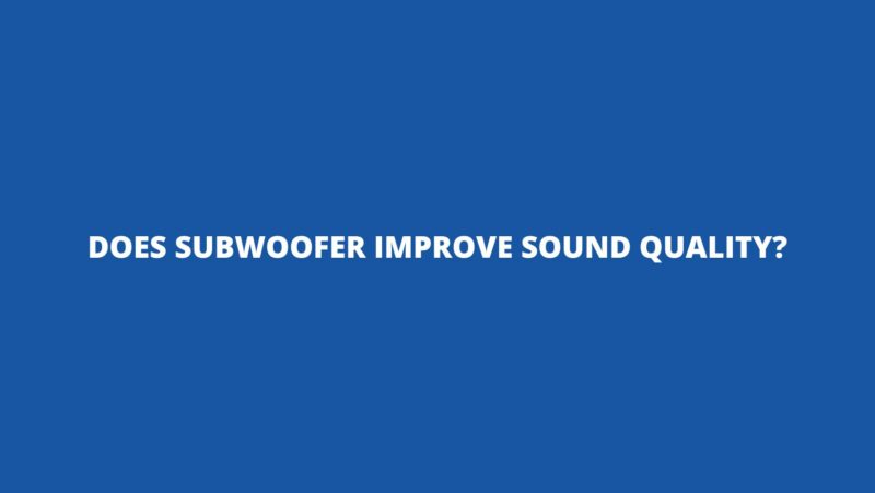 Does subwoofer improve sound quality?