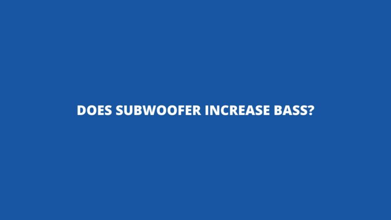 Does subwoofer increase bass?