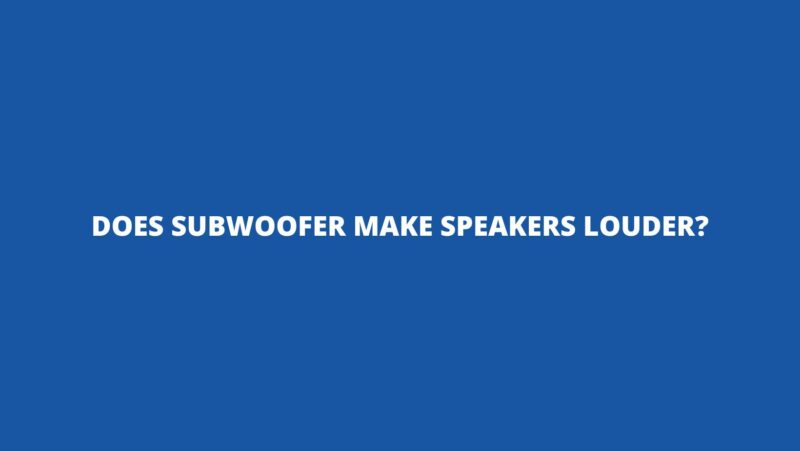 Does subwoofer make speakers louder?