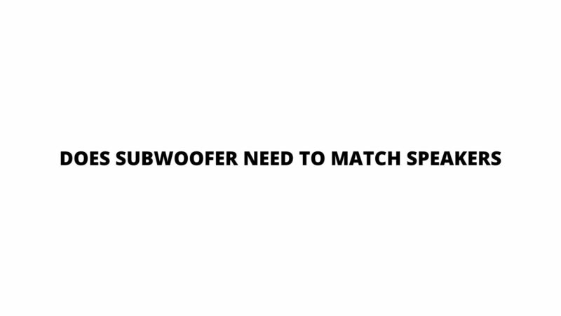 Does subwoofer need to match speakers