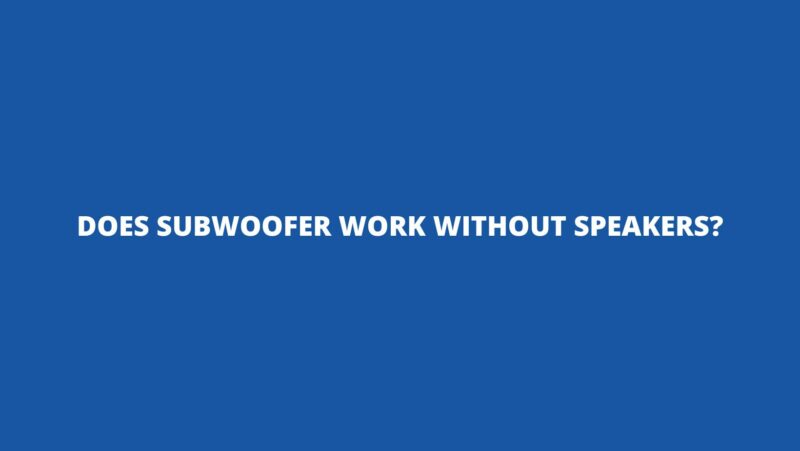 Does subwoofer work without speakers?