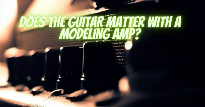 Does the guitar matter with a modeling amp?