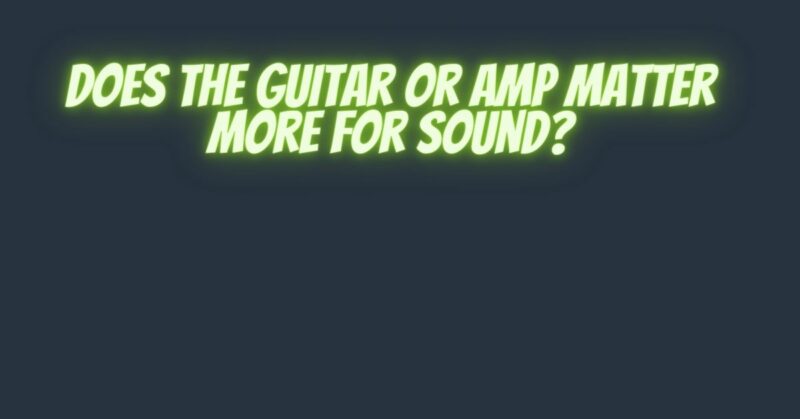 Does the guitar or amp matter more for sound?