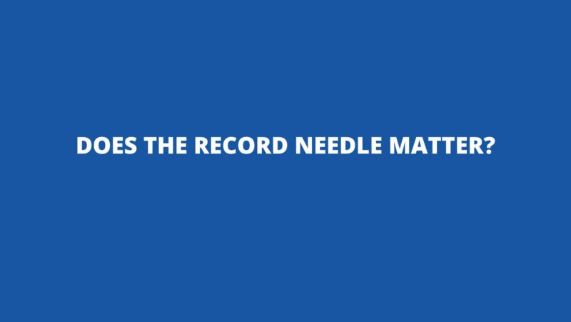Does the record needle matter?
