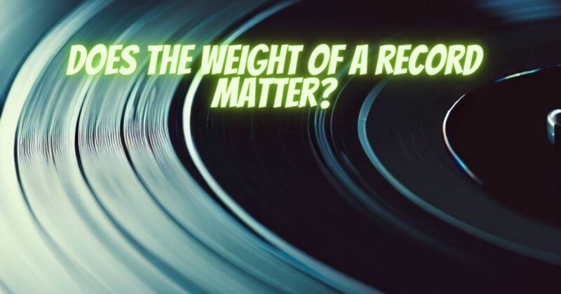 Does the weight of a record matter?