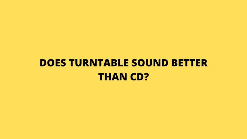 Does turntable sound better than CD?