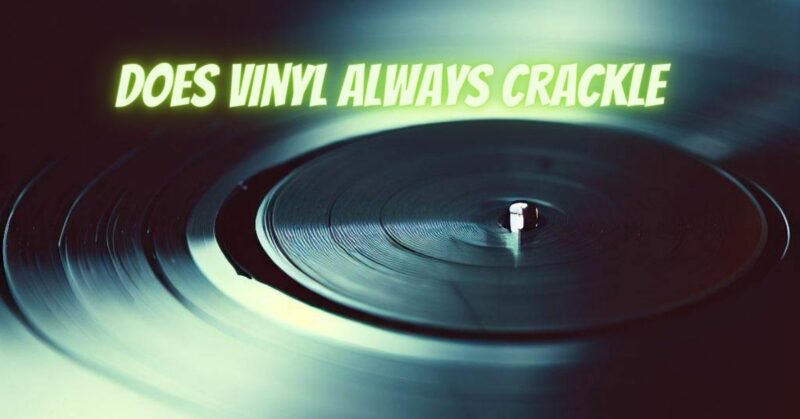 Does vinyl always crackle