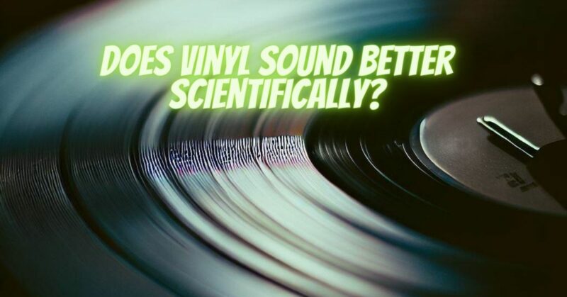 Does vinyl sound better scientifically?