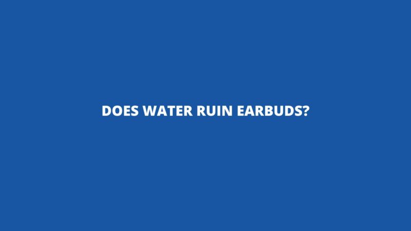 Does water ruin earbuds?