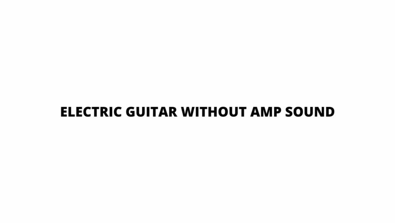 Electric guitar without amp sound
