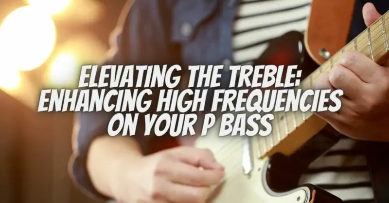 Elevating the Treble: Enhancing High Frequencies on Your P Bass
