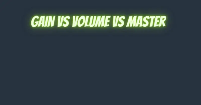Gain vs volume vs master