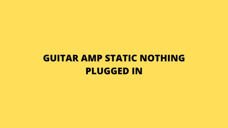 Guitar amp static nothing plugged in