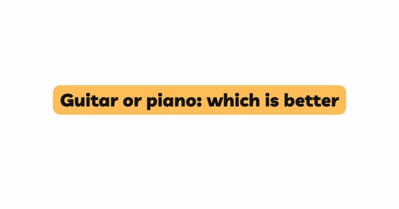 Guitar or piano: which is better