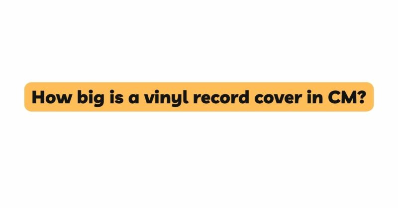 How big is a vinyl record cover in CM?