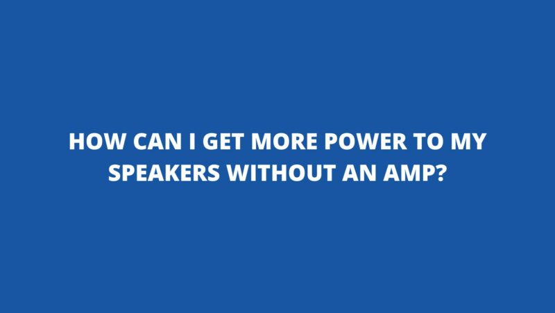 How can I get more power to my speakers without an amp?