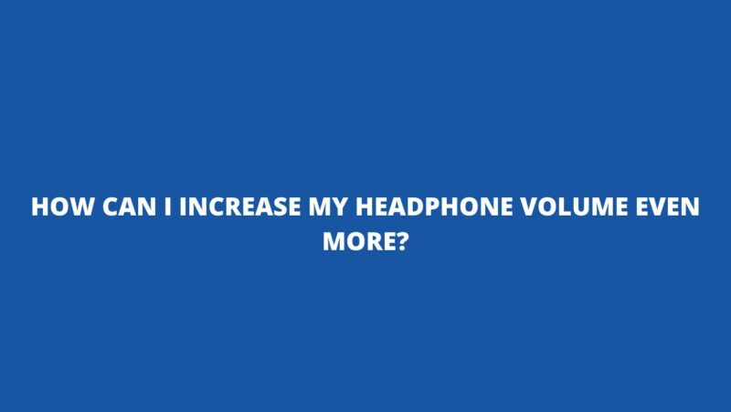 how-can-i-increase-my-headphone-volume-even-more-business-magazine