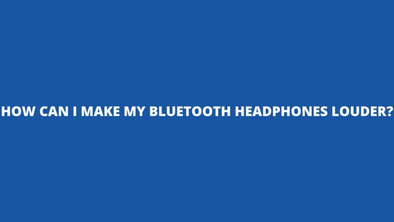 How can I make my Bluetooth headphones louder?