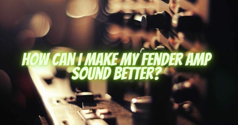 How can I make my Fender amp sound better?