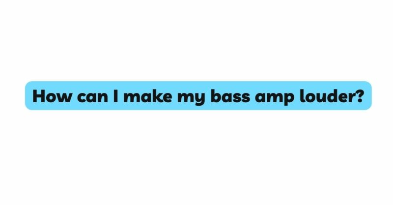 How can I make my bass amp louder?