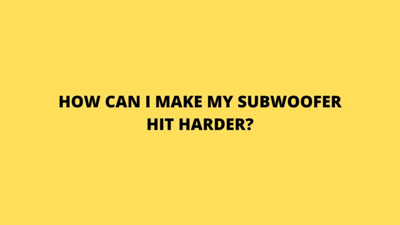 How can I make my subwoofer hit harder?