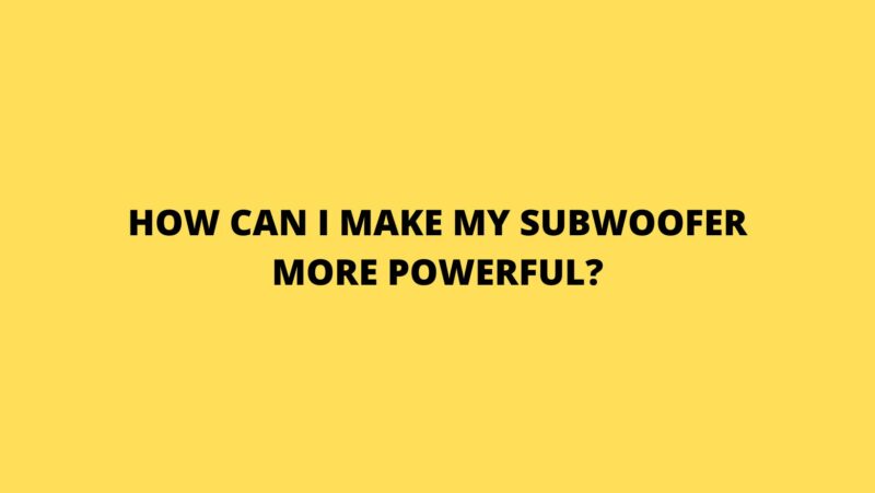 How can I make my subwoofer more powerful?