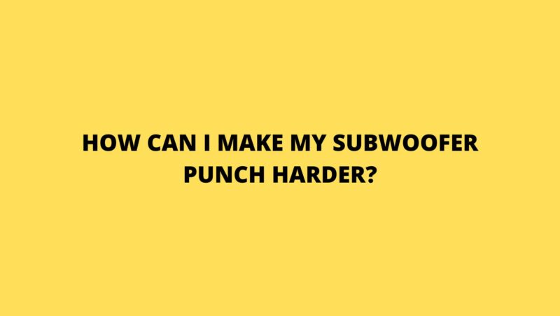 How can I make my subwoofer punch harder?