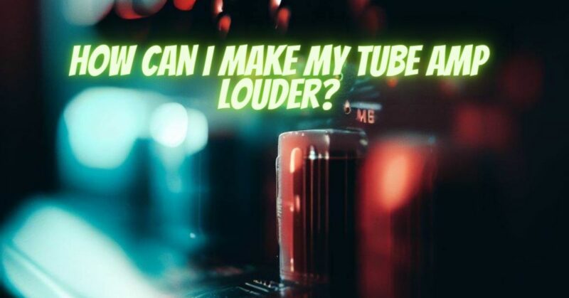 How can I make my tube amp louder?