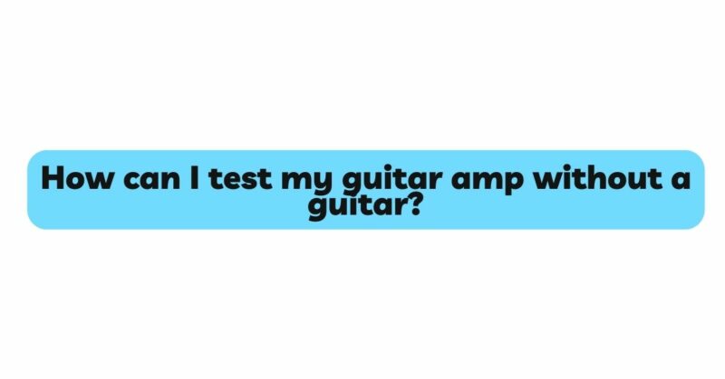 How can I test my guitar amp without a guitar?