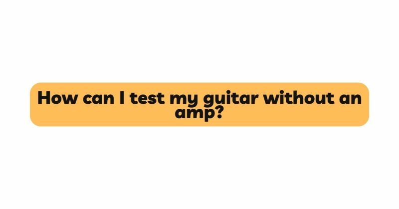 How can I test my guitar without an amp?