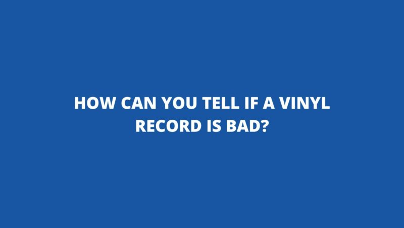 How can you tell if a vinyl record is bad?