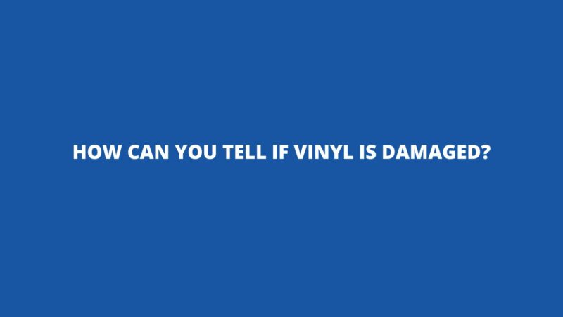 How can you tell if vinyl is damaged?