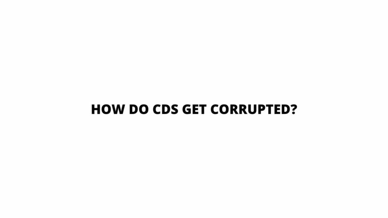 How do CDs get corrupted?
