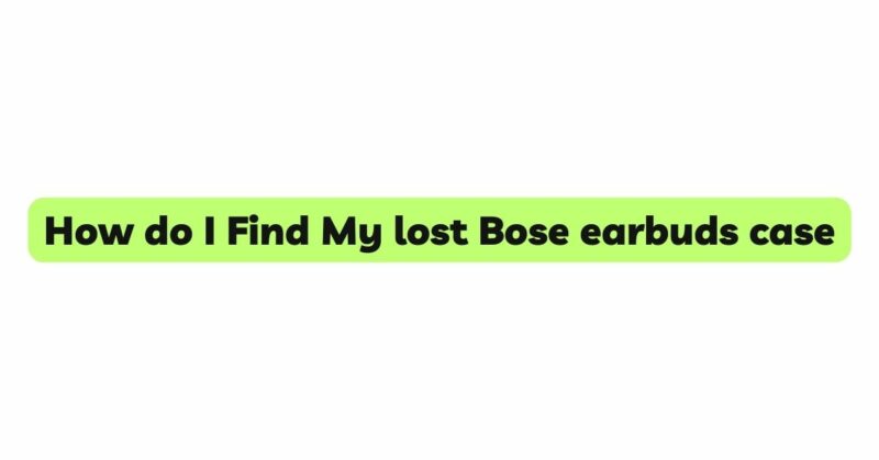 How do I Find My lost Bose earbuds case