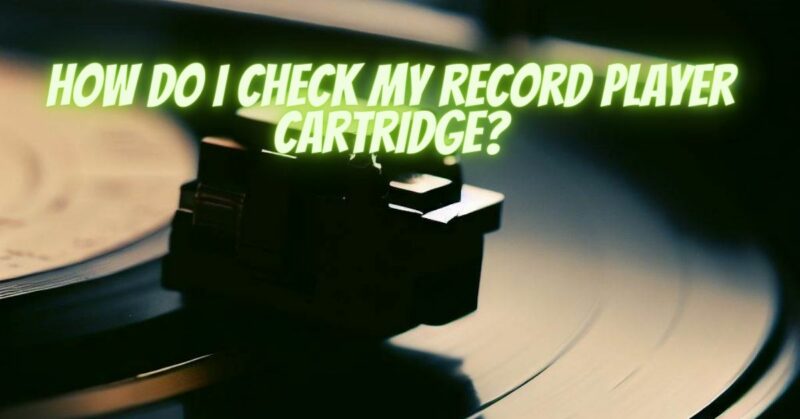 How do I check my record player cartridge?