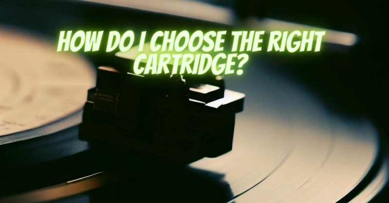 How do I choose the right cartridge?