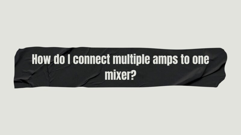 How do I connect multiple amps to one mixer?